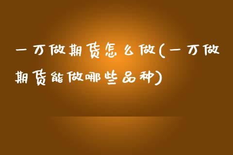 一万做期货怎么做(一万做期货能做哪些品种)_https://www.gnhpgy.com_道指期货_第1张