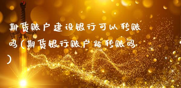 期货账户建设银行可以转账吗(期货银行账户能转账吗)_恒指期货_第1张_公牛期货直播室 期货账户建设银行可以转账吗(期货银行账户能转账吗)_https://www.gnhpgy.com_恒指期货_第1张