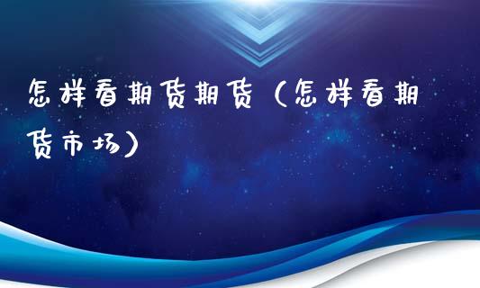 怎样看期货期货（怎样看期货市场）_https://www.gnhpgy.com_原油期货_第1张