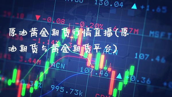 原油黄金期货行情直播(原油期货与黄金期货平台)_https://www.gnhpgy.com_原油期货_第1张