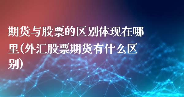 期货与股票的区别体现在哪里(外汇股票期货有什么区别)_https://www.gnhpgy.com_期货知识_第1张