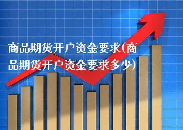 商品期货开户资金要求(商品期货开户资金要求多少)_https://www.gnhpgy.com_道指期货_第1张