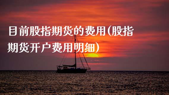 目前股指期货的费用(股指期货开户费用明细)_https://www.gnhpgy.com_期货百科_第1张