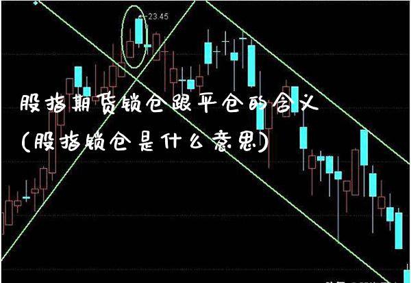 股指期货锁仓跟平仓的含义(股指锁仓是什么意思)_纳指期货_第1张_公牛期货直播室 股指期货锁仓跟平仓的含义(股指锁仓是什么意思)_https://www.gnhpgy.com_纳指期货_第1张