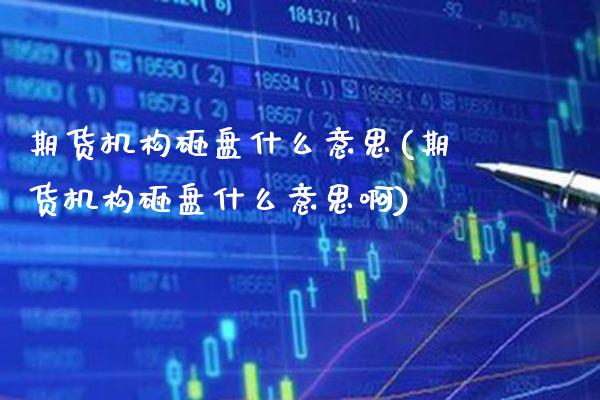 期货机构砸盘什么意思(期货机构砸盘什么意思啊)_期货百科_第1张_公牛期货直播室 期货机构砸盘什么意思(期货机构砸盘什么意思啊)_https://www.gnhpgy.com_期货百科_第1张