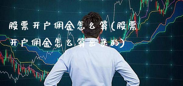 股票开户佣金怎么算(股票开户佣金怎么算出来的)_https://www.gnhpgy.com_黄金期货_第1张