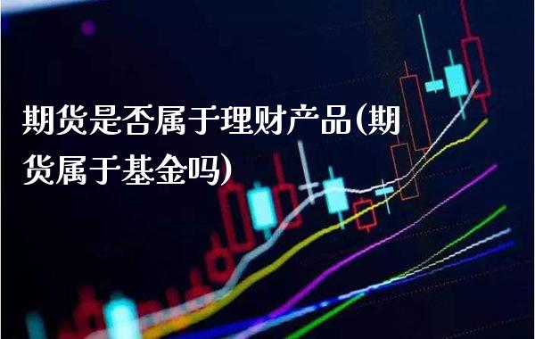 期货是否属于理财产品(期货属于基金吗)_https://www.gnhpgy.com_期货百科_第1张