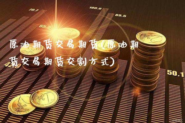 原油期货交易期货(原油期货交易期货交割方式)_https://www.gnhpgy.com_期货知识_第1张