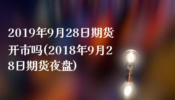 2019年9月28日期货开市吗(2018年9月28日期货夜盘)_https://www.gnhpgy.com_道指期货_第1张