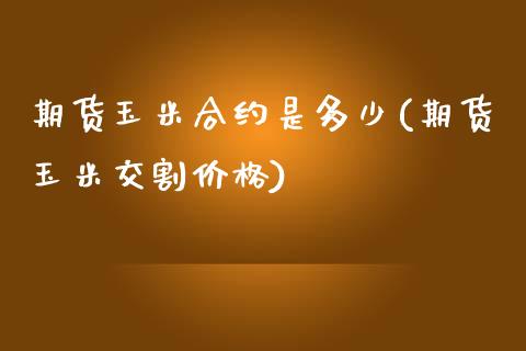 期货玉米合约是多少(期货玉米交割价格)_https://www.gnhpgy.com_期货知识_第1张