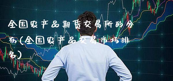 全国农产品期货交易所的分布(全国农产品交易市场排名)_https://www.gnhpgy.com_德指期货_第1张