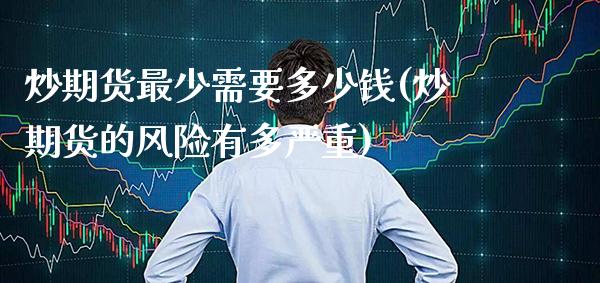 炒期货最少需要多少钱(炒期货的风险有多严重)_https://www.gnhpgy.com_恒指期货_第1张