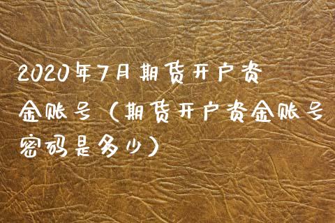 2020年7月期货开户资金账号（期货开户资金账号是多少）_https://www.gnhpgy.com_道指期货_第1张