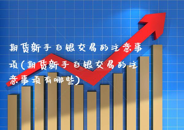 期货新手白银交易的注意事项(期货新手白银交易的注意事项有哪些)_期货知识_第1张_公牛期货直播室 期货新手白银交易的注意事项(期货新手白银交易的注意事项有哪些)_https://www.gnhpgy.com_期货知识_第1张