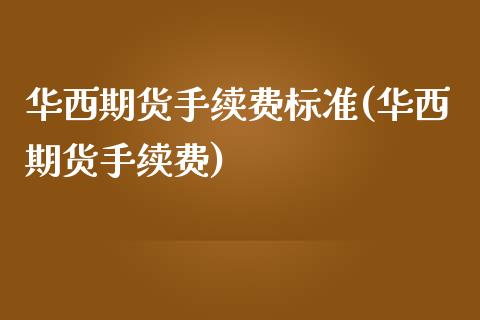 华西期货手续费标准(华西期货手续费)_https://www.gnhpgy.com_道指期货_第1张