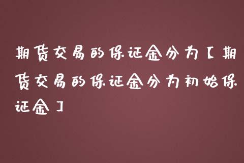 期货交易的保证金分为【期货交易的保证金分为初始保证金】_https://www.gnhpgy.com_原油期货_第1张