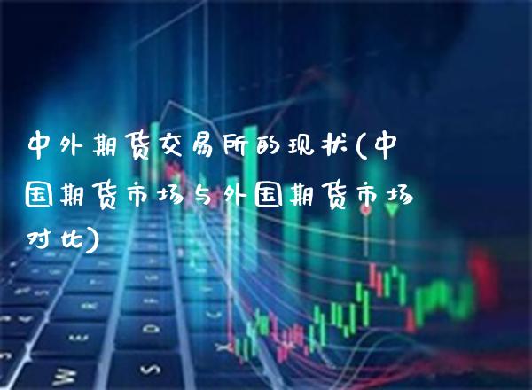 中外期货交易所的现状(中国期货市场与外国期货市场对比)_https://www.gnhpgy.com_纳指期货_第1张
