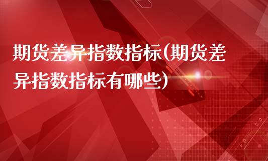 期货差异指数指标(期货差异指数指标有哪些)_https://www.gnhpgy.com_道指期货_第1张