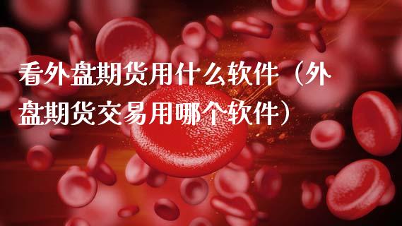 看外盘期货用什么软件（外盘期货交易用哪个软件）_https://www.gnhpgy.com_道指期货_第1张