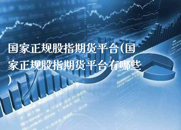 国家正规股指期货平台(国家正规股指期货平台有哪些)_https://www.gnhpgy.com_原油期货_第1张