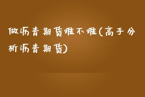 做沥青期货难不难(高手分析沥青期货)_https://www.gnhpgy.com_道指期货_第1张