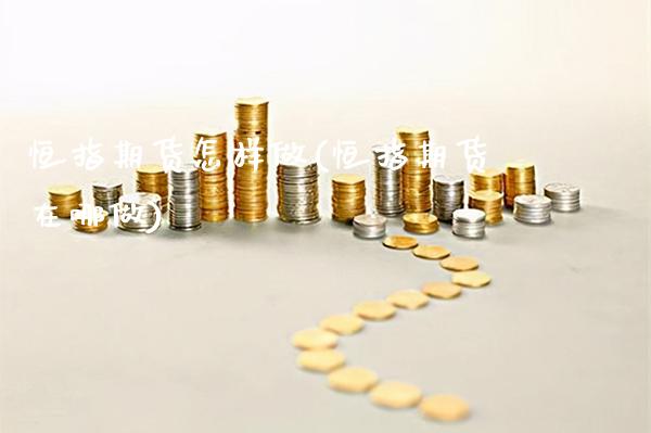 恒指期货怎样做(恒指期货在哪做)_期货百科_第1张_公牛期货直播室 恒指期货怎样做(恒指期货在哪做)_https://www.gnhpgy.com_期货百科_第1张