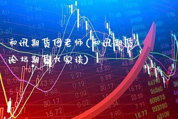 和讯期货何老师(和讯期货期货大家谈)_https://www.gnhpgy.com_期货知识_第1张