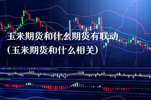 玉米期货和什么期货有联动(玉米期货和什么相关)_https://www.gnhpgy.com_恒指期货_第1张