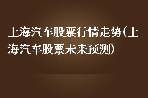 上海汽车股票行情走势(上海汽车股票未来预测)_https://www.gnhpgy.com_德指期货_第1张