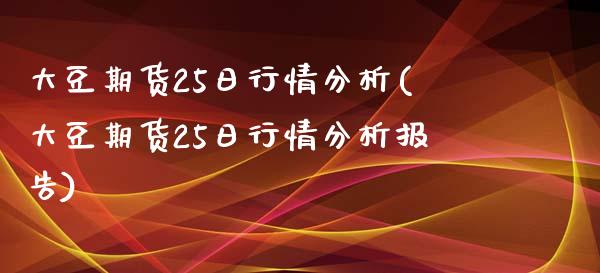 大豆期货25日行情分析(大豆期货25日行情分析报告)_https://www.gnhpgy.com_道指期货_第1张