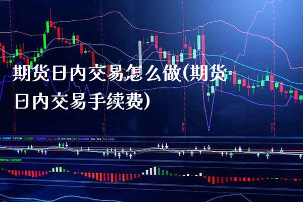 期货日内交易怎么做(期货日内交易手续费)_https://www.gnhpgy.com_期货知识_第1张