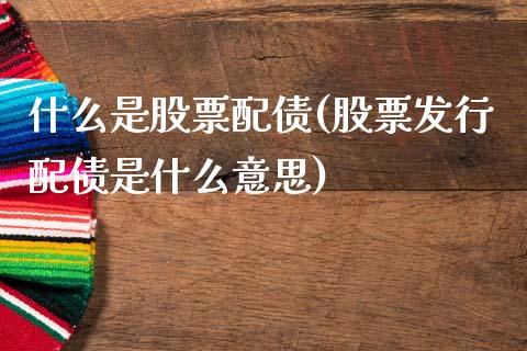 什么是股票配债(股票发行配债是什么意思)_道指期货_第1张_公牛期货直播室 什么是股票配债(股票发行配债是什么意思)_https://www.gnhpgy.com_道指期货_第1张