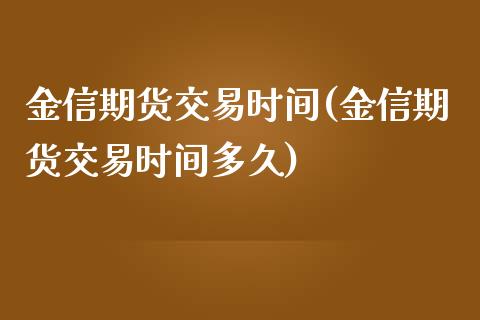 金信期货交易时间(金信期货交易时间多久)_https://www.gnhpgy.com_股指期货_第1张