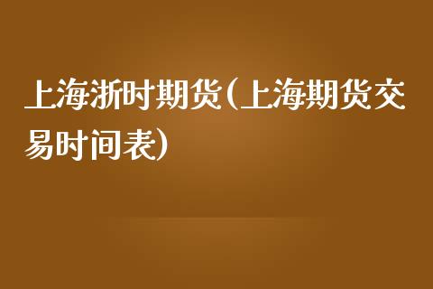 上海浙时期货(上海期货交易时间表)_https://www.gnhpgy.com_黄金期货_第1张