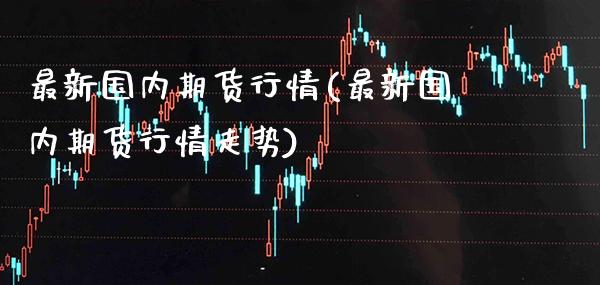最新国内期货行情(最新国内期货行情走势)_https://www.gnhpgy.com_恒指期货_第1张