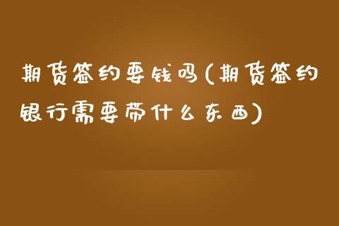 期货签约要钱吗(期货签约银行需要带什么东西)_黄金期货_第1张_公牛期货直播室 期货签约要钱吗(期货签约银行需要带什么东西)_https://www.gnhpgy.com_黄金期货_第1张