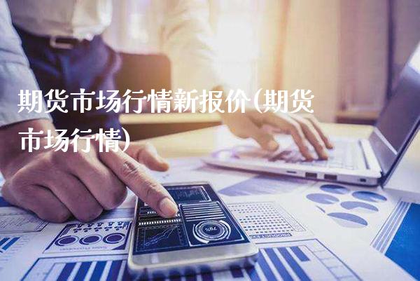 期货市场行情新报价(期货市场行情)_https://www.gnhpgy.com_期货知识_第1张