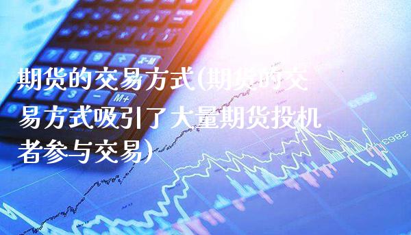 期货的交易方式(期货的交易方式吸引了大量期货投机者参与交易)_https://www.gnhpgy.com_德指期货_第1张