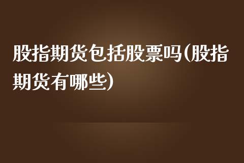 股指期货包括股票吗(股指期货有哪些)_https://www.gnhpgy.com_德指期货_第1张