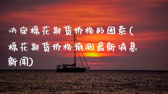 决定棉花期货价格的因素(棉花期货价格预测最新消息新闻)_https://www.gnhpgy.com_道指期货_第1张