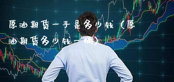 原油期货一手是多少钱（原油期货多少钱一桶）_https://www.gnhpgy.com_股指期货_第1张