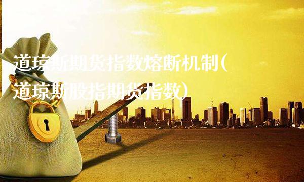道琼斯期货指数熔断机制(道琼斯股指期货指数)_道指期货_第1张_公牛期货直播室 道琼斯期货指数熔断机制(道琼斯股指期货指数)_https://www.gnhpgy.com_道指期货_第1张