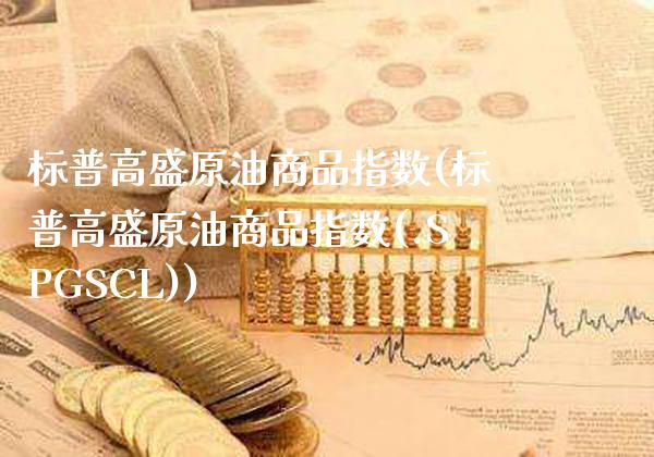 标普高盛原油商品指数(标普高盛原油商品指数(.SPGSCL))_德指期货_第1张_公牛期货直播室 标普高盛原油商品指数(标普高盛原油商品指数(.SPGSCL))_https://www.gnhpgy.com_德指期货_第1张