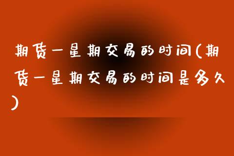 期货一星期交易的时间(期货一星期交易的时间是多久)_https://www.gnhpgy.com_纳指期货_第1张