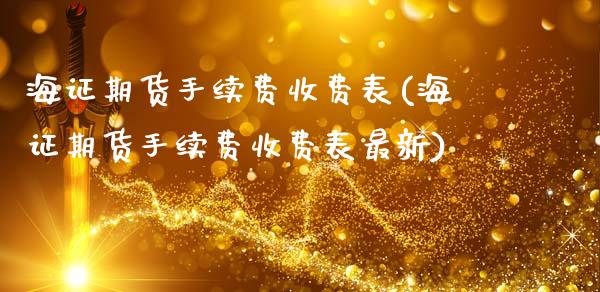 海证期货手续费收费表(海证期货手续费收费表最新)_https://www.gnhpgy.com_纳指期货_第1张