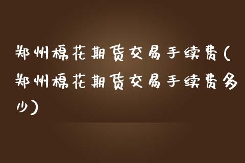 郑州棉花期货交易手续费(郑州棉花期货交易手续费多少)_https://www.gnhpgy.com_黄金期货_第1张