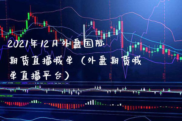 2021年12月外盘国际期货直播喊单（外盘期货喊单直播平台）_https://www.gnhpgy.com_股指期货_第1张
