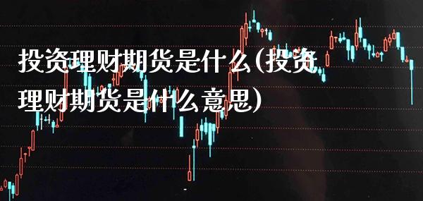 投资理财期货是什么(投资理财期货是什么意思)_纳指期货_第1张_公牛期货直播室 投资理财期货是什么(投资理财期货是什么意思)_https://www.gnhpgy.com_纳指期货_第1张