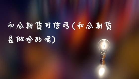 和合期货可信吗(和合期货是做啥的呢)_https://www.gnhpgy.com_恒指期货_第1张
