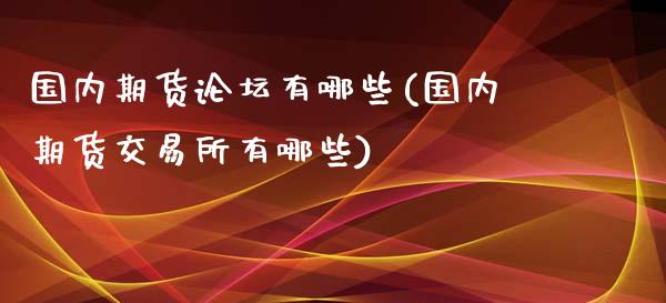 国内期货有哪些(国内期货交易所有哪些)_https://www.gnhpgy.com_原油期货_第1张